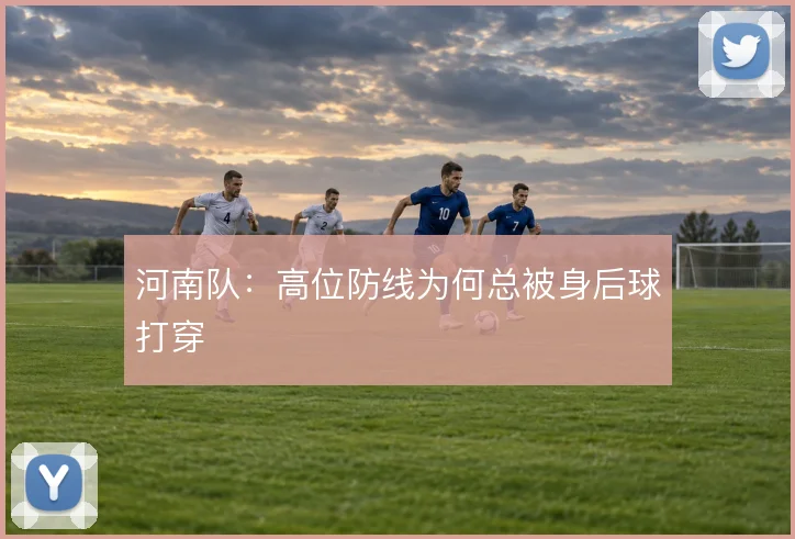 河南队：高位防线为何总被身后球打穿