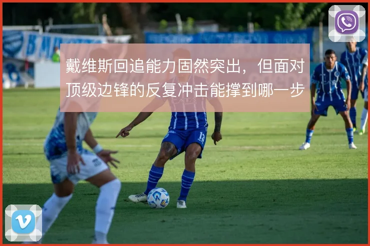 戴维斯回追能力固然突出，但面对顶级边锋的反复冲击能撑到哪一步