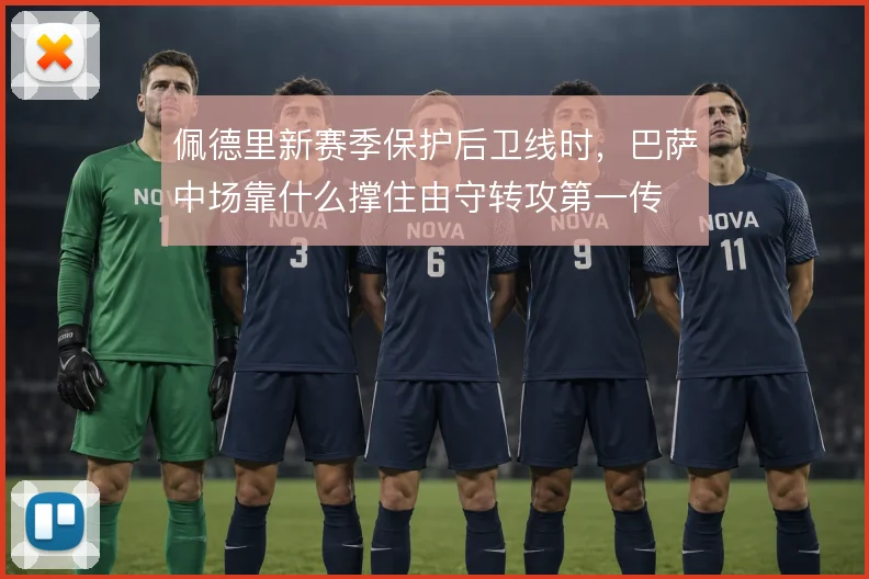 佩德里新赛季保护后卫线时，巴萨中场靠什么撑住由守转攻第一传