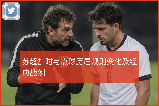 苏超加时与点球历届规则变化及经典战例