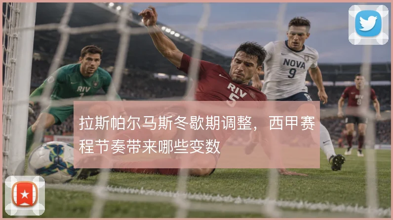 拉斯帕尔马斯冬歇期调整，西甲赛程节奏带来哪些变数