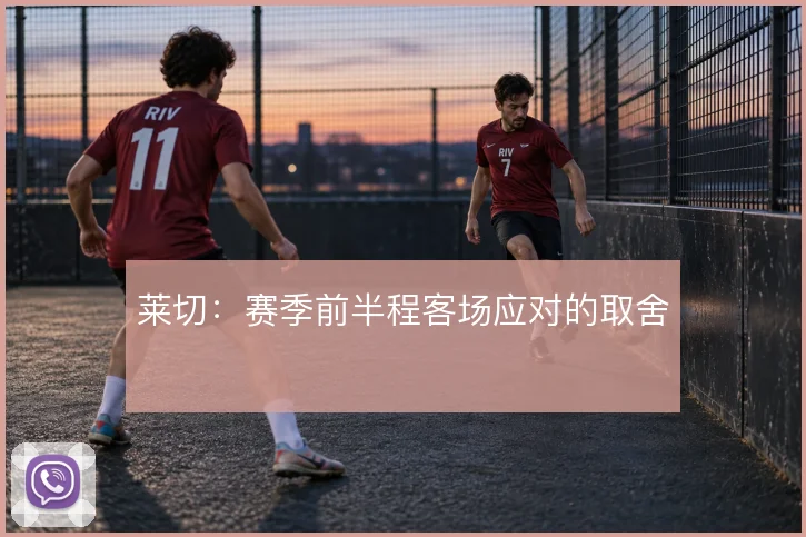 莱切：赛季前半程客场应对的取舍