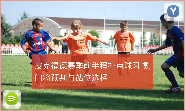 皮克福德赛季前半程扑点球习惯，门将预判与站位选择