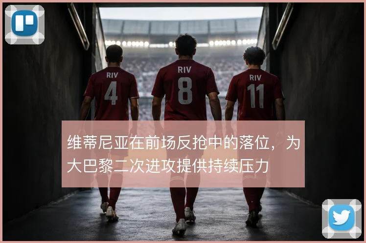 维蒂尼亚在前场反抢中的落位，为大巴黎二次进攻提供持续压力