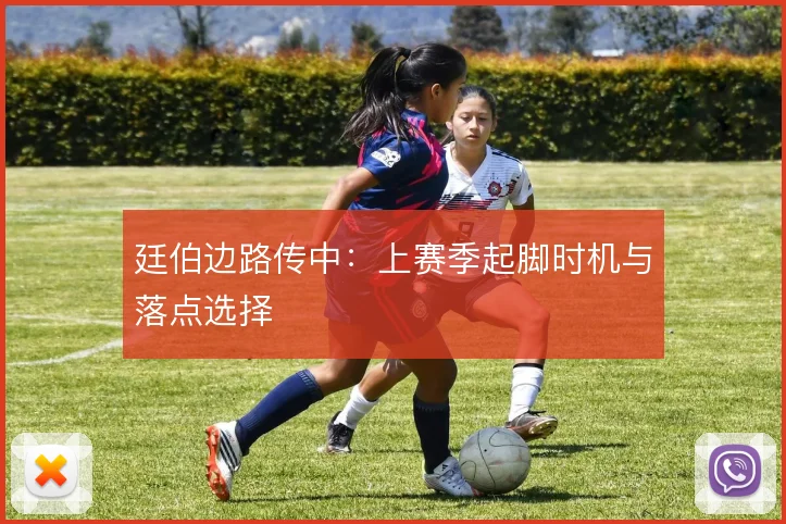 廷伯边路传中:上赛季起脚时机与落点选择